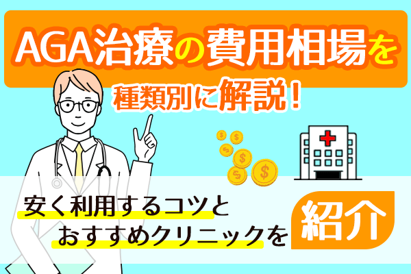 AGA治療の費用相場を種類別に解説！安く利用するコツとおすすめクリニックを紹介