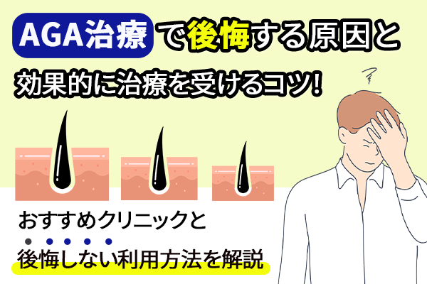 AGA治療で後悔する原因と効果的に治療を受けるコツ！おすすめクリニックと後悔しない利用方法を解説