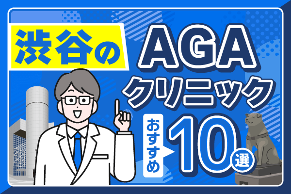 渋谷のAGA治療おすすめクリニック10選【2026年最新版】