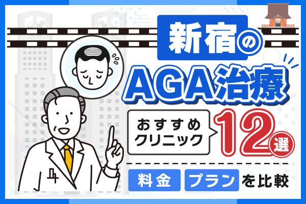 新宿のAGA治療おすすめクリニック12選！料金・プラン内容を比較して自分に合う選び方を解説【2026年最新】